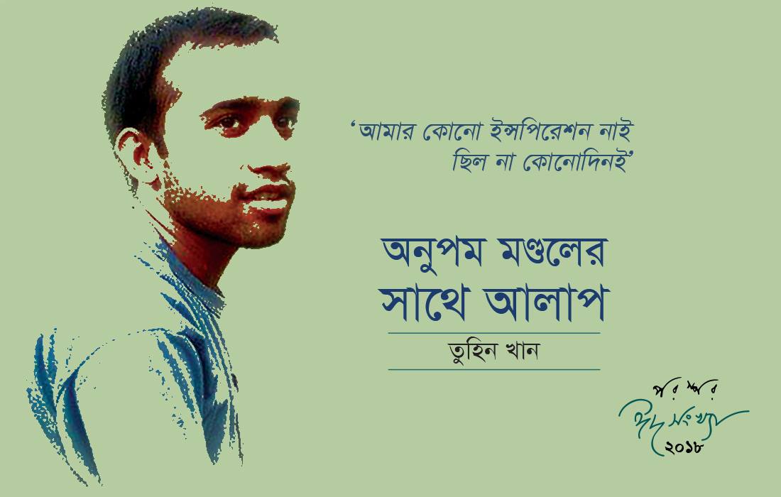 আমার কোনো ইন্সপিরেশান নাই—ছিল না কোনোদিনই : অনুপম মণ্ডল